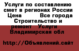 Услуги по составлению смет в регионах России › Цена ­ 500 - Все города Строительство и ремонт » Услуги   . Владимирская обл.